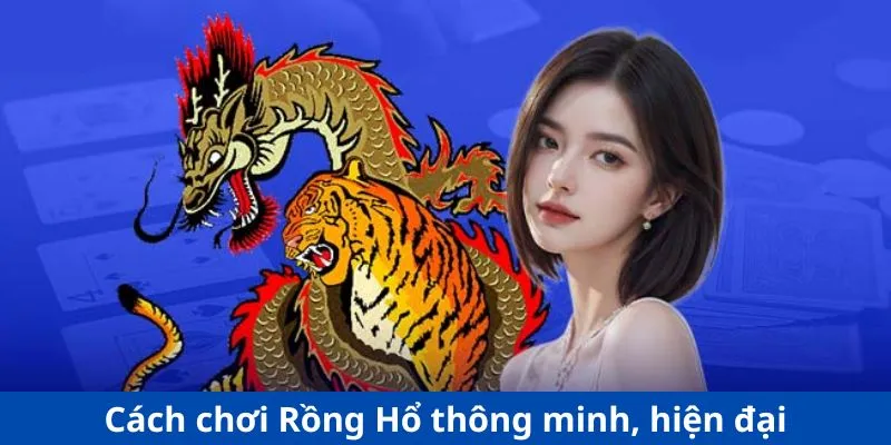 Cách chơi Rồng Hổ thông minh, hiện đại