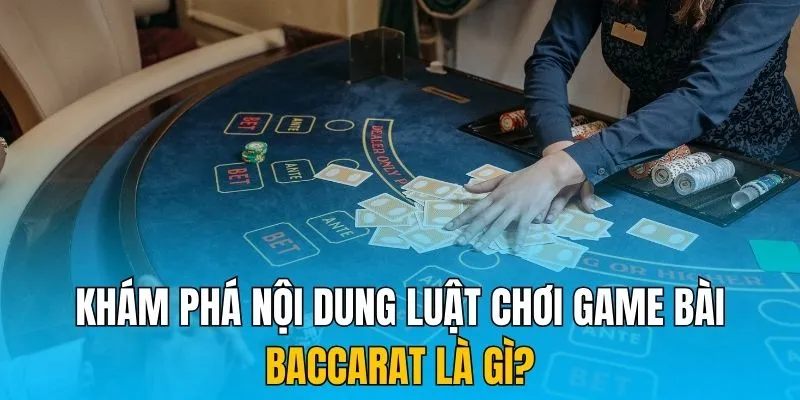 Khám phá nội dung luật chơi game bài Baccarat là gì?