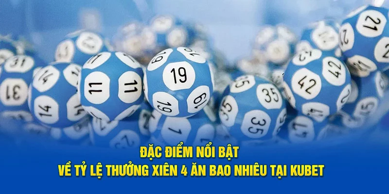 Đặc điểm về tỷ lệ thưởng xiên 4 ăn bao nhiêu tại Kubet