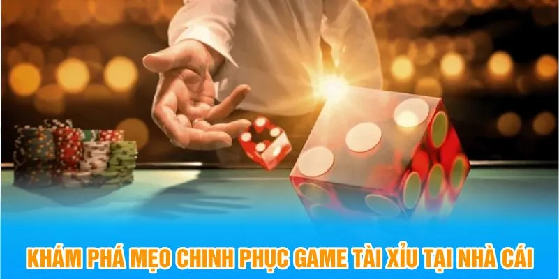 Khám phá mẹo chinh phục game tài xỉu tại nhà cái