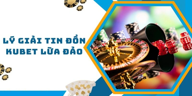 Xác định nguồn gốc Kubet có lừa đảo không từ đâu