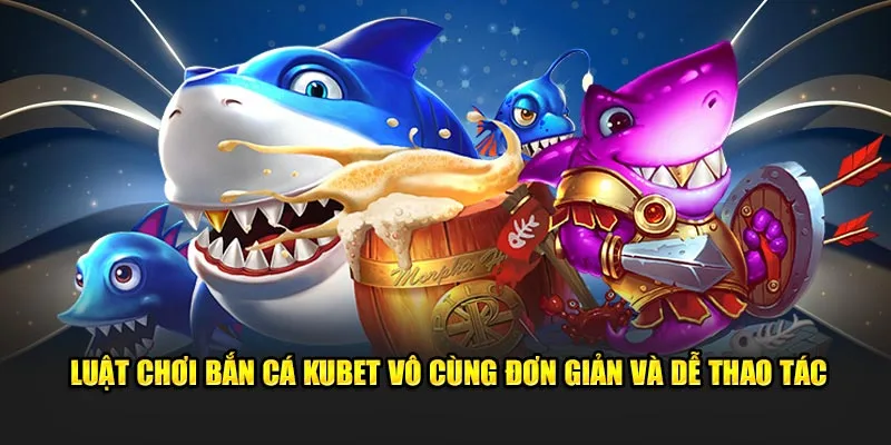 Luật chơi bắn cá Kubet vô cùng đơn giản và dễ thao tác