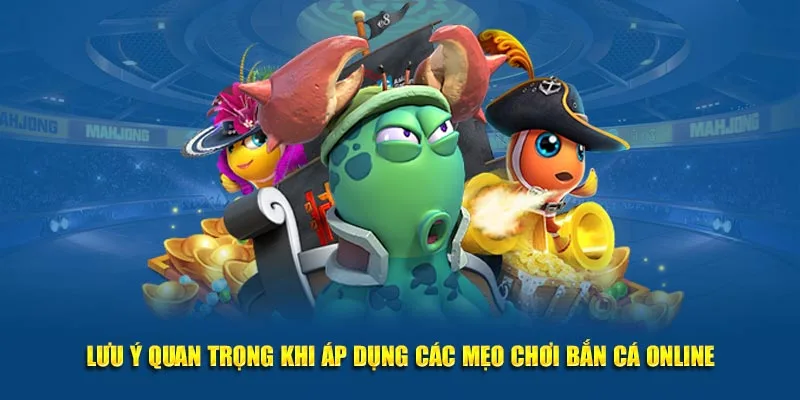 Lưu ý quan trọng khi áp dụng các mẹo chơi bắn cá online