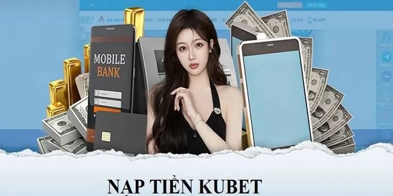 Đa dạng hình thức nạp tiền Kubet lựa chọn