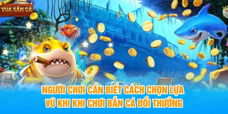 Cần biết cách chọn lựa vũ khi khi chơi Bắn cá đổi thưởng