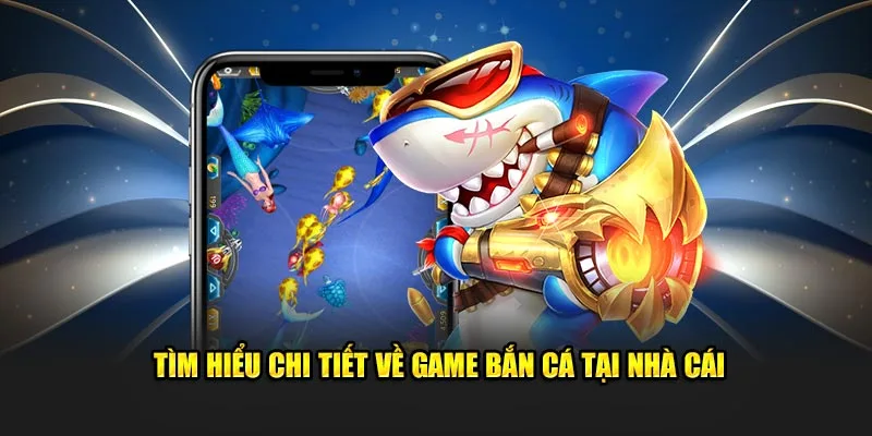 Tìm hiểu chi tiết về game bắn cá tại nhà cái