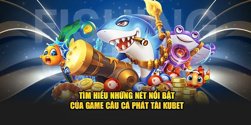 Tìm hiểu nét nổi bật của game Câu Cá Phát Tài Kubet